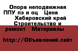 Опора неподвижная ППУ пэ и оц › Цена ­ 1 850 - Хабаровский край Строительство и ремонт » Материалы   